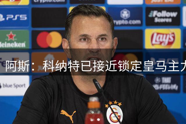 阿斯：科纳特已接近锁定皇马主力位置，这也符合他个人期待